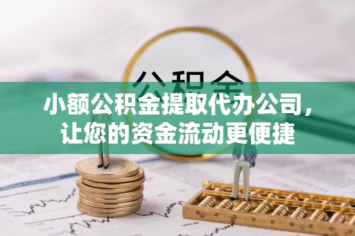 阳山小额公积金提取代办公司，让您的资金流动更便捷