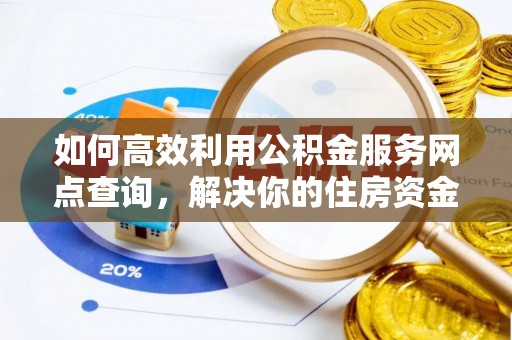 阳山如何高效利用公积金服务网点查询，解决你的住房资金难题