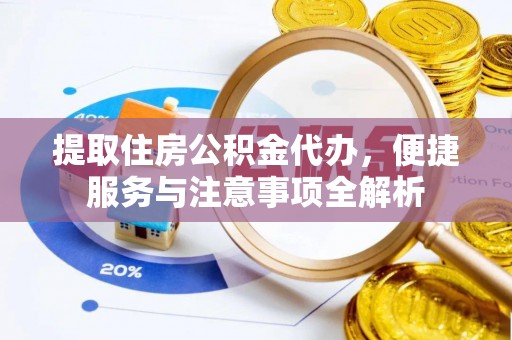 阳山提取住房公积金代办，便捷服务与注意事项全解析