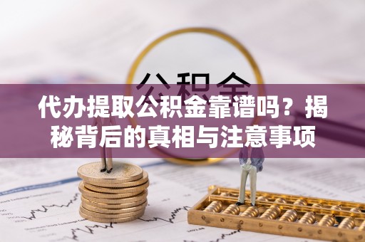 阳山代办提取公积金靠谱吗？揭秘背后的真相与注意事项