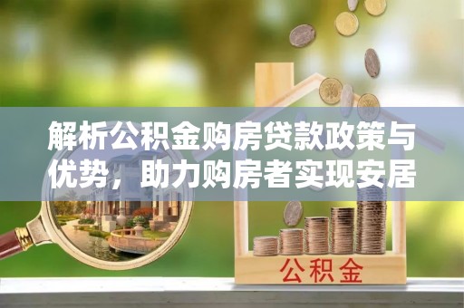阳山解析公积金购房贷款政策与优势，助力购房者实现安居梦想