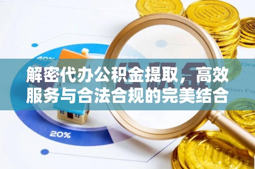 阳山解密代办公积金提取，高效服务与合法合规的完美结合