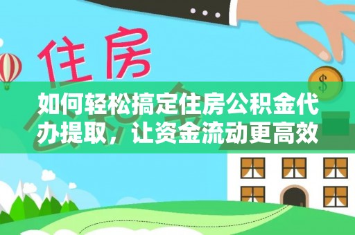 阳山如何轻松搞定住房公积金代办提取，让资金流动更高效