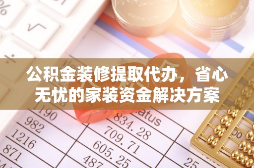 阳山公积金装修提取代办，省心无忧的家装资金解决方案