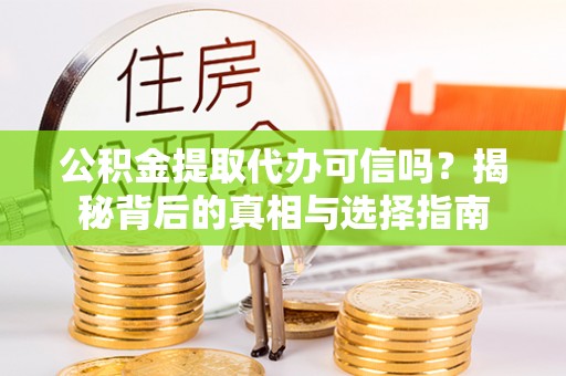 阳山公积金提取代办可信吗？揭秘背后的真相与选择指南