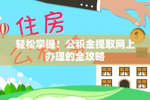 阳山轻松掌握！公积金提取网上办理的全攻略