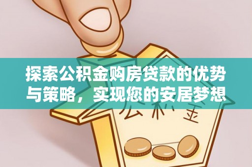 阳山探索公积金购房贷款的优势与策略，实现您的安居梦想