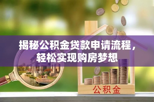 阳山揭秘公积金贷款申请流程，轻松实现购房梦想