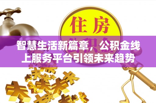 阳山智慧生活新篇章，公积金线上服务平台引领未来趋势