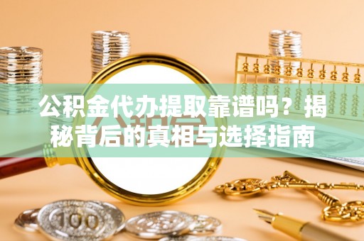 阳山公积金代办提取靠谱吗？揭秘背后的真相与选择指南