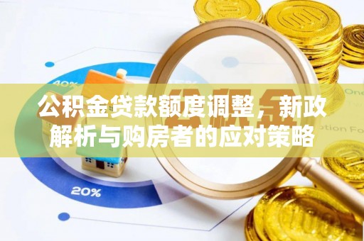 阳山公积金贷款额度调整，新政解析与购房者的应对策略
