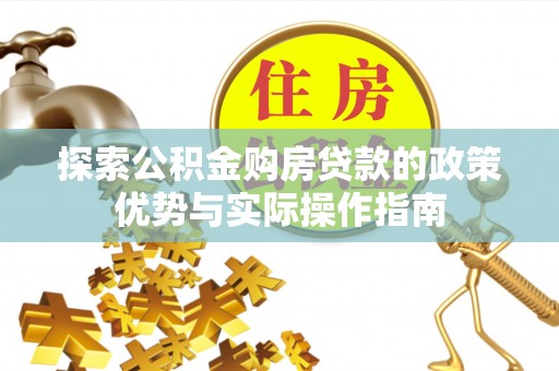 阳山探索公积金购房贷款的政策优势与实际操作指南