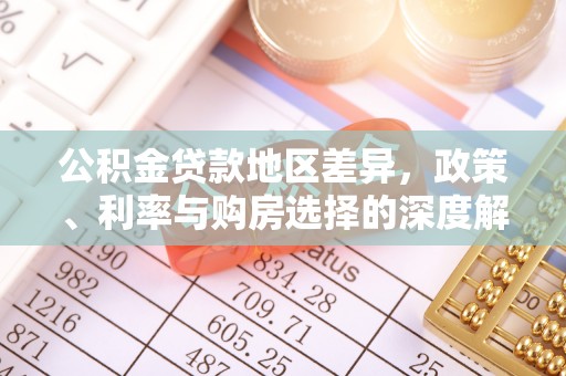 阳山公积金贷款地区差异，政策、利率与购房选择的深度解析