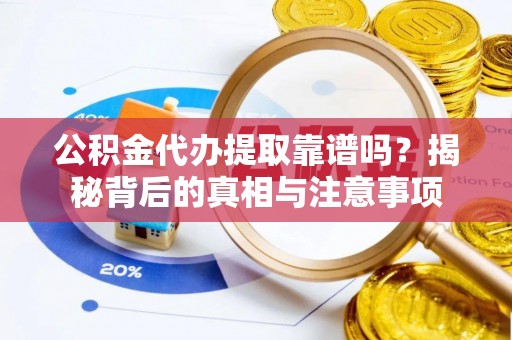 阳山公积金代办提取靠谱吗？揭秘背后的真相与注意事项