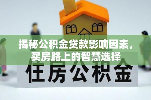 阳山揭秘公积金贷款影响因素，买房路上的智慧选择