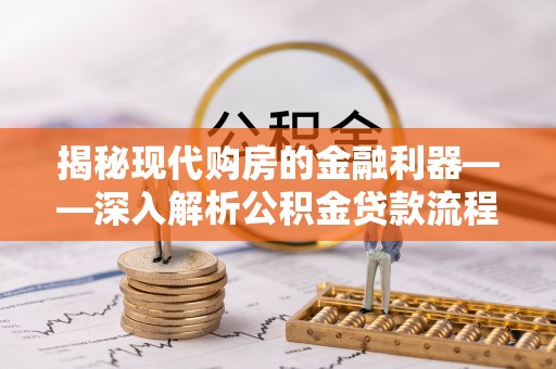 阳山揭秘现代购房的金融利器——深入解析公积金贷款流程