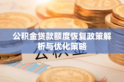 阳山公积金贷款额度恢复政策解析与优化策略