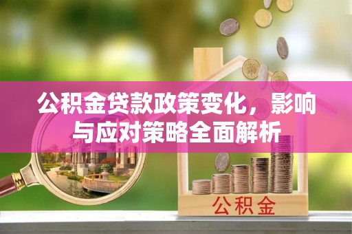 阳山公积金贷款政策变化，影响与应对策略全面解析