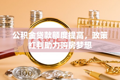 阳山公积金贷款额度提高，政策红利助力购房梦想