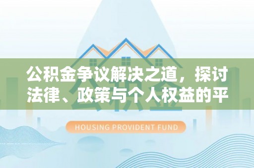 阳山公积金争议解决之道，探讨法律、政策与个人权益的平衡