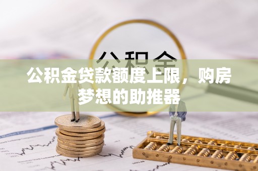 阳山公积金贷款额度上限，购房梦想的助推器