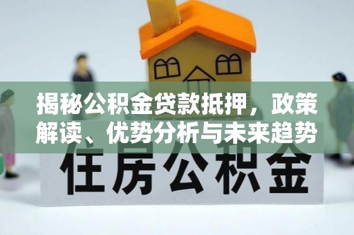 阳山揭秘公积金贷款抵押，政策解读、优势分析与未来趋势