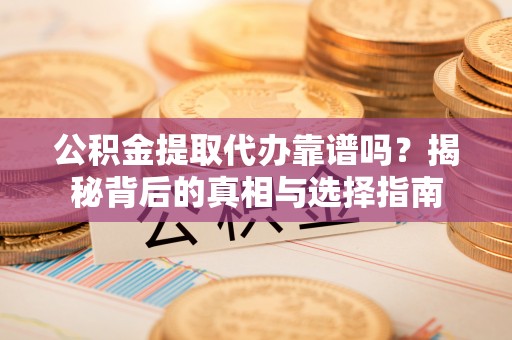 阳山公积金提取代办靠谱吗？揭秘背后的真相与选择指南