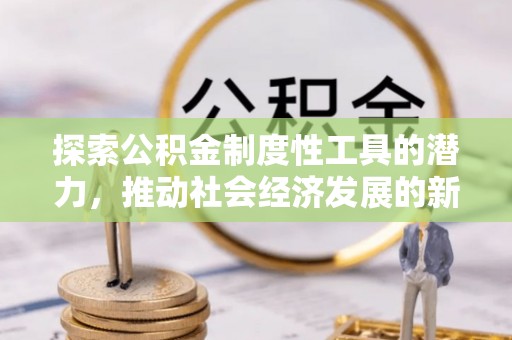 阳山探索公积金制度性工具的潜力，推动社会经济发展的新引擎
