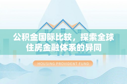 阳山公积金国际比较，探索全球住房金融体系的异同