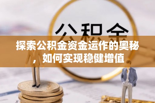 阳山探索公积金资金运作的奥秘，如何实现稳健增值
