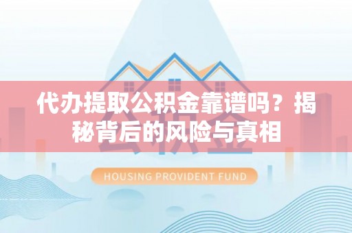 阳山代办提取公积金靠谱吗？揭秘背后的风险与真相
