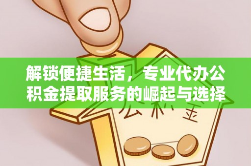 阳山解锁便捷生活，专业代办公积金提取服务的崛起与选择