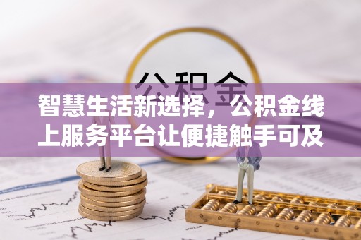 阳山智慧生活新选择，公积金线上服务平台让便捷触手可及