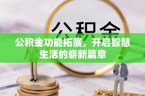 阳山公积金功能拓展，开启智慧生活的崭新篇章