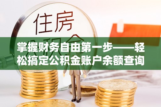 阳山掌握财务自由第一步——轻松搞定公积金账户余额查询的方法与技巧
