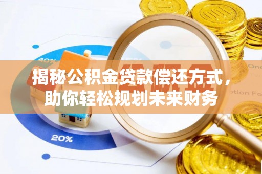 阳山揭秘公积金贷款偿还方式，助你轻松规划未来财务
