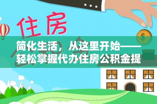 阳山简化生活，从这里开始——轻松掌握代办住房公积金提取全流程