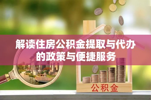 阳山解读住房公积金提取与代办的政策与便捷服务