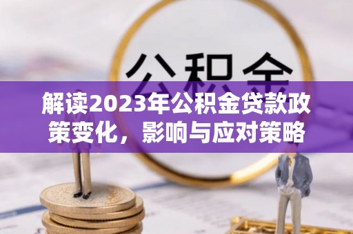 阳山解读2023年公积金贷款政策变化，影响与应对策略