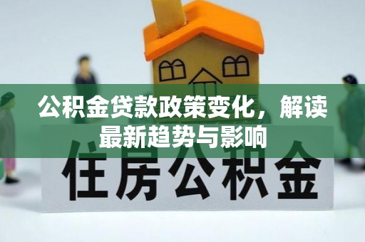 阳山公积金贷款政策变化，解读最新趋势与影响
