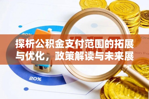 阳山探析公积金支付范围的拓展与优化，政策解读与未来展望