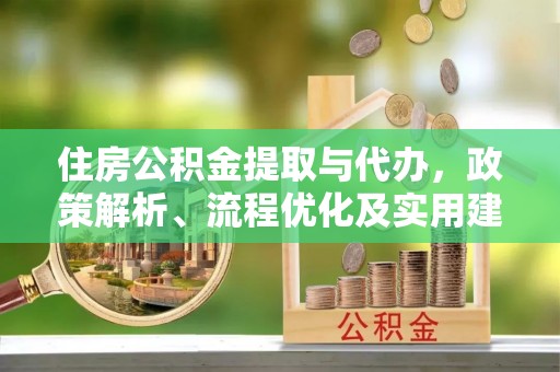 阳山住房公积金提取与代办，政策解析、流程优化及实用建议