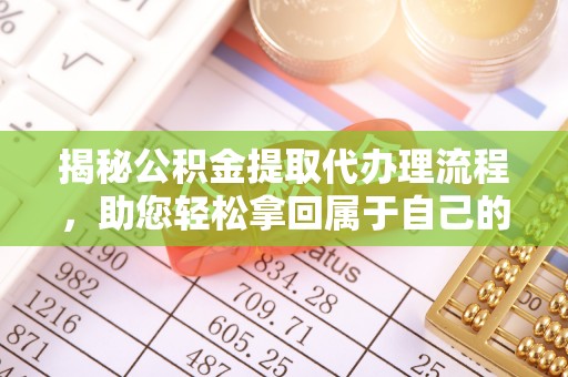 阳山揭秘公积金提取代办理流程，助您轻松拿回属于自己的钱