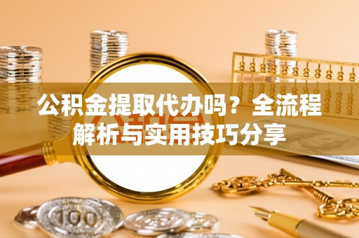 阳山公积金提取代办吗？全流程解析与实用技巧分享