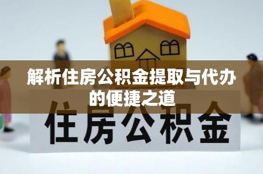 阳山解析住房公积金提取与代办的便捷之道