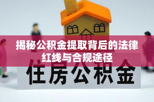阳山揭秘公积金提取背后的法律红线与合规途径