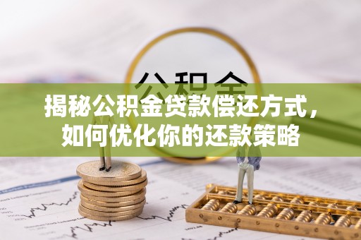 阳山揭秘公积金贷款偿还方式，如何优化你的还款策略