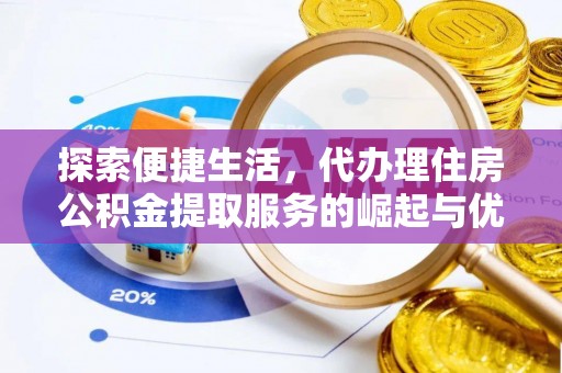 阳山探索便捷生活，代办理住房公积金提取服务的崛起与优势