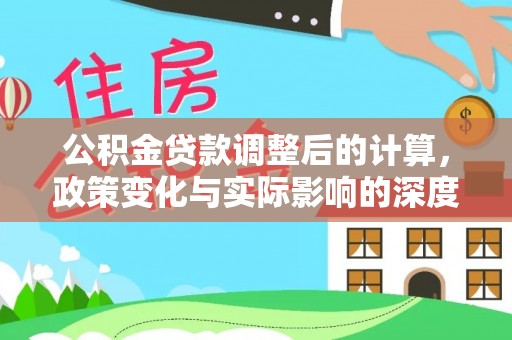 阳山公积金贷款调整后的计算，政策变化与实际影响的深度解析