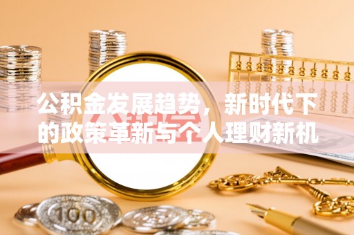 阳山公积金发展趋势，新时代下的政策革新与个人理财新机遇